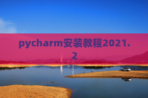 pycharm安装教程2021.2 pycharm安装教程2021.2